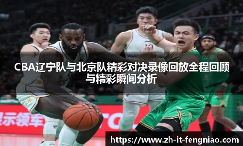 CBA辽宁队与北京队精彩对决录像回放全程回顾与精彩瞬间分析
