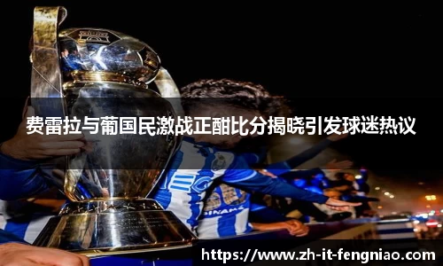费雷拉与葡国民激战正酣比分揭晓引发球迷热议