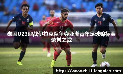 泰国U23迎战伊拉克队争夺亚洲青年足球锦标赛荣誉之战