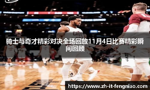 骑士与奇才精彩对决全场回放11月4日比赛精彩瞬间回顾