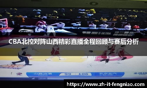 CBA北控对阵山西精彩直播全程回顾与赛后分析