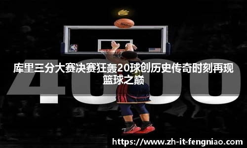 库里三分大赛决赛狂轰20球创历史传奇时刻再现篮球之巅