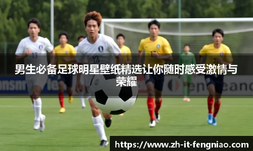 男生必备足球明星壁纸精选让你随时感受激情与荣耀