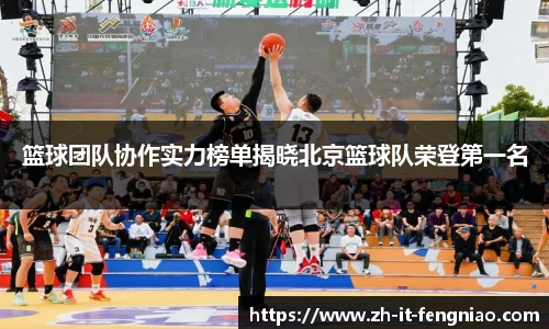 篮球团队协作实力榜单揭晓北京篮球队荣登第一名