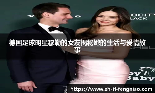 德国足球明星穆勒的女友揭秘她的生活与爱情故事