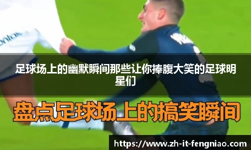 足球场上的幽默瞬间那些让你捧腹大笑的足球明星们